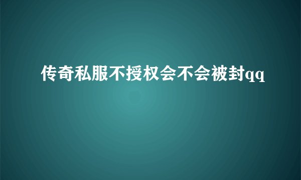 传奇私服不授权会不会被封qq