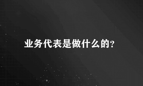 业务代表是做什么的?