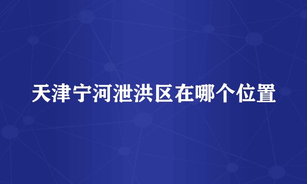 天津宁河泄洪区在哪个位置