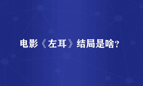 电影《左耳》结局是啥？