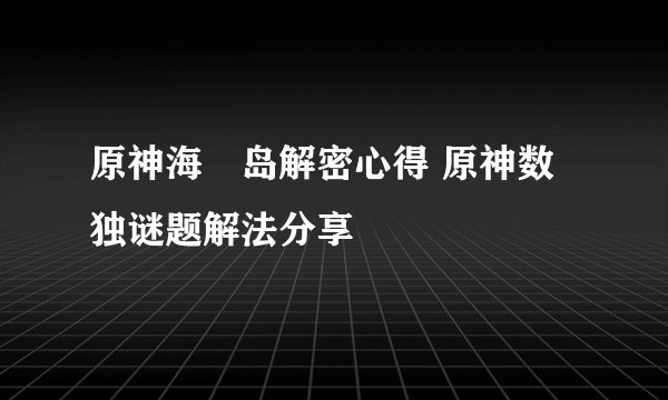 原神海祇岛解密心得 原神数独谜题解法分享