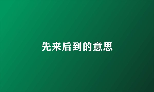 先来后到的意思