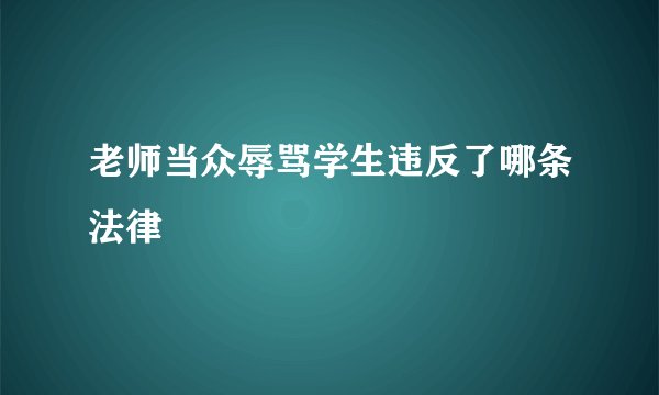 老师当众辱骂学生违反了哪条法律