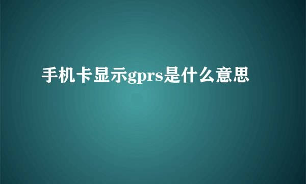 手机卡显示gprs是什么意思