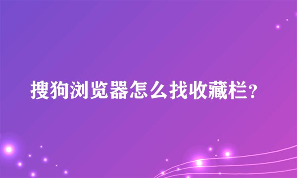 搜狗浏览器怎么找收藏栏？