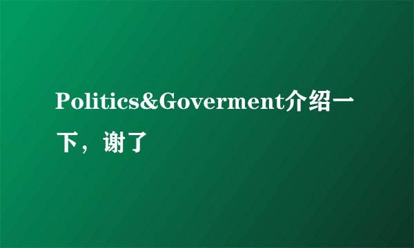 Politics&Goverment介绍一下，谢了