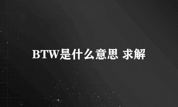 BTW是什么意思 求解
