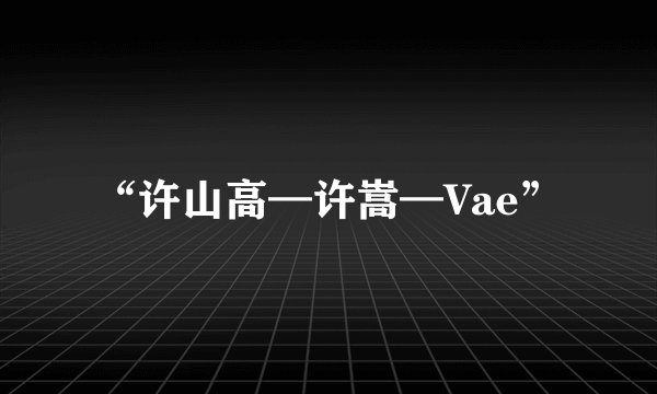 “许山高—许嵩—Vae”