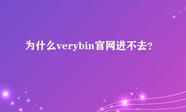 为什么verybin官网进不去？