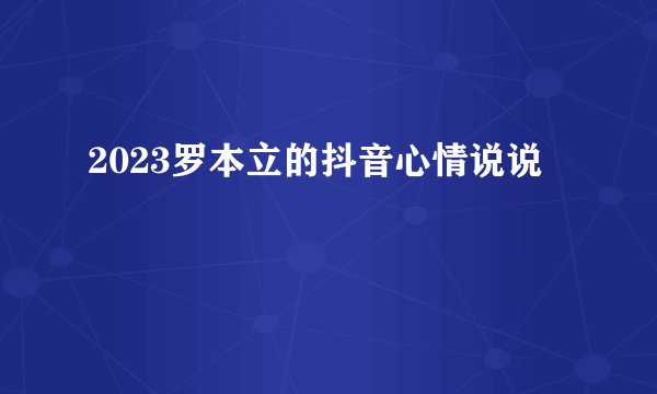 2023罗本立的抖音心情说说