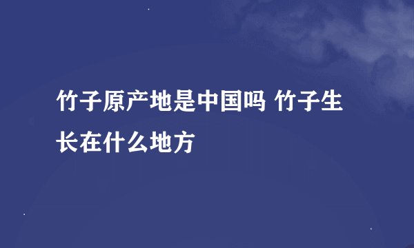 竹子原产地是中国吗 竹子生长在什么地方
