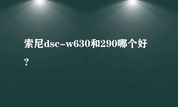 索尼dsc-w630和290哪个好？