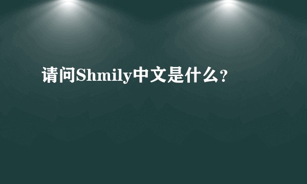 请问Shmily中文是什么？