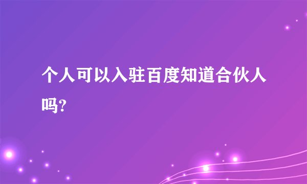 个人可以入驻百度知道合伙人吗?