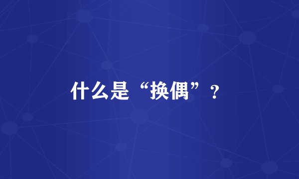 什么是“换偶”？