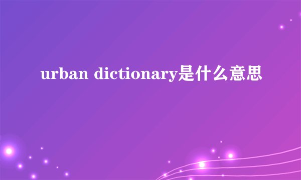 urban dictionary是什么意思