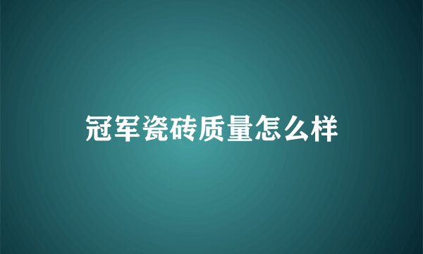 冠军瓷砖质量怎么样
