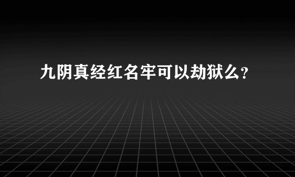九阴真经红名牢可以劫狱么？