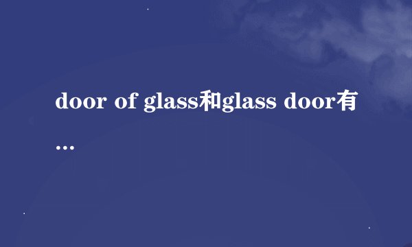 door of glass和glass door有什么不同