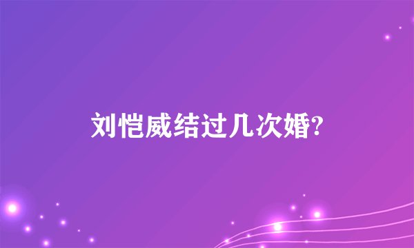刘恺威结过几次婚?