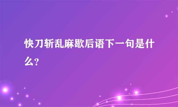 快刀斩乱麻歇后语下一句是什么？