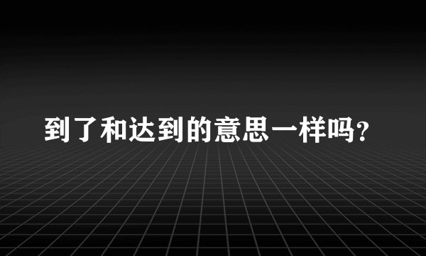 到了和达到的意思一样吗？