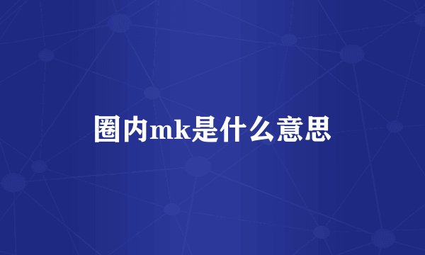 圈内mk是什么意思