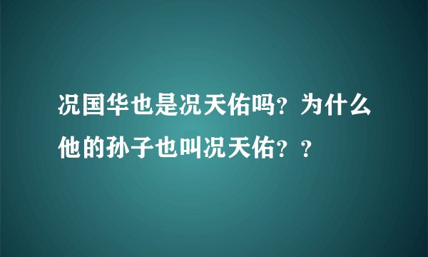况国华也是况天佑吗？为什么他的孙子也叫况天佑？？