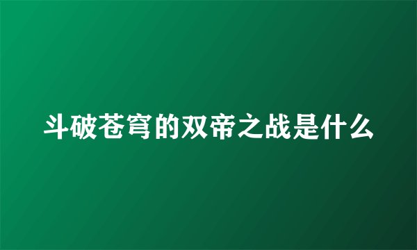 斗破苍穹的双帝之战是什么