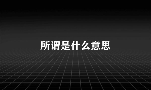 所谓是什么意思