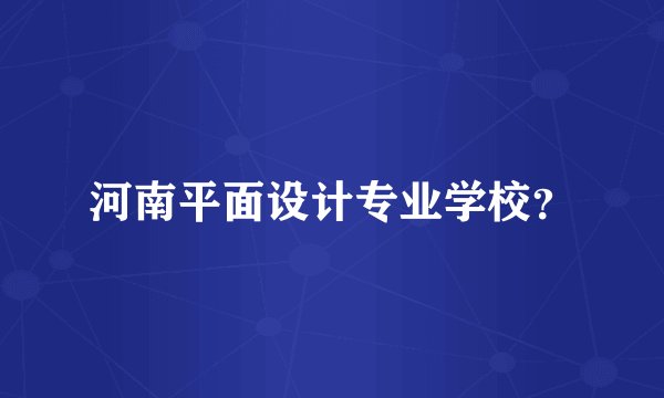 河南平面设计专业学校？