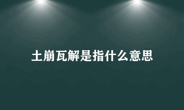 土崩瓦解是指什么意思
