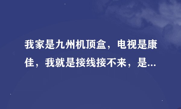 我家是九州机顶盒，电视是康佳，我就是接线接不来，是三线，红黄白，电视后面是分量输入(ypdpr)，AV…机顶