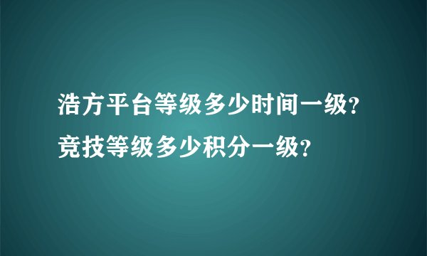 浩方平台等级多少时间一级？竞技等级多少积分一级？