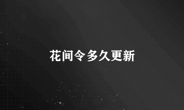 花间令多久更新