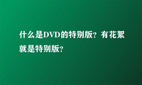 什么是DVD的特别版？有花絮就是特别版？
