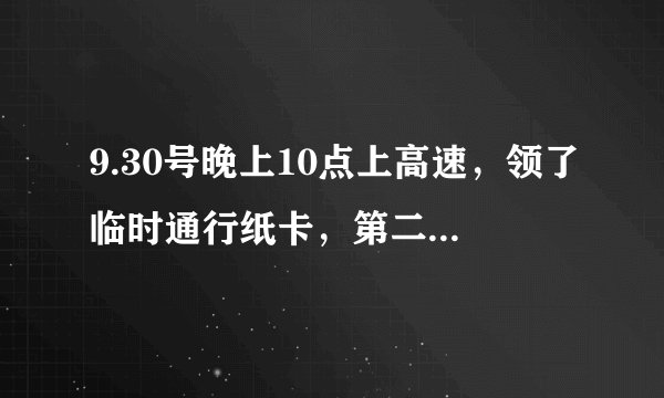 9.30号晚上10点上高速，领了临时通行纸卡，第二天下高速的时候。收费站没人，临时卡忘了交。怎么办