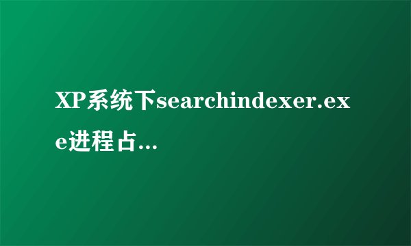 XP系统下searchindexer.exe进程占用过多内存如何解决