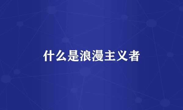 什么是浪漫主义者