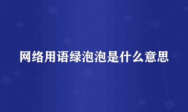 网络用语绿泡泡是什么意思