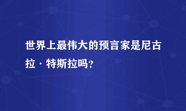 世界上最伟大的预言家是尼古拉·特斯拉吗？