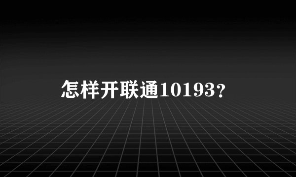 怎样开联通10193？