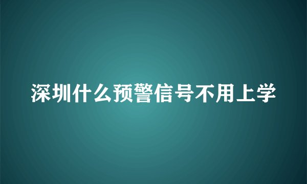 深圳什么预警信号不用上学