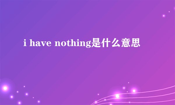 i have nothing是什么意思
