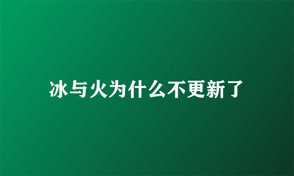 冰与火为什么不更新了