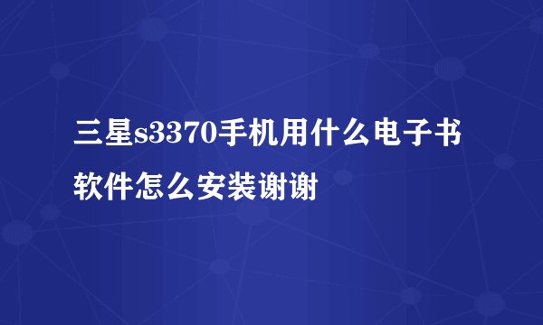 三星s3370手机用什么电子书软件怎么安装谢谢