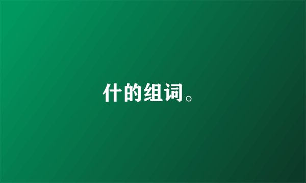 什的组词。