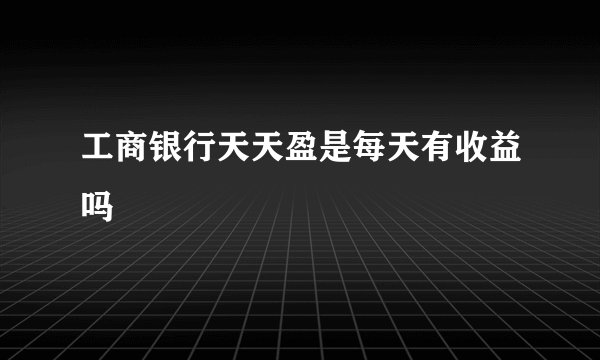 工商银行天天盈是每天有收益吗