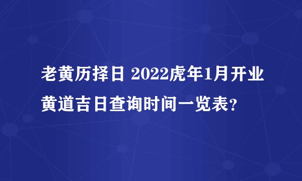 老黄历择日 2022虎年1月开业黄道吉日查询时间一览表？