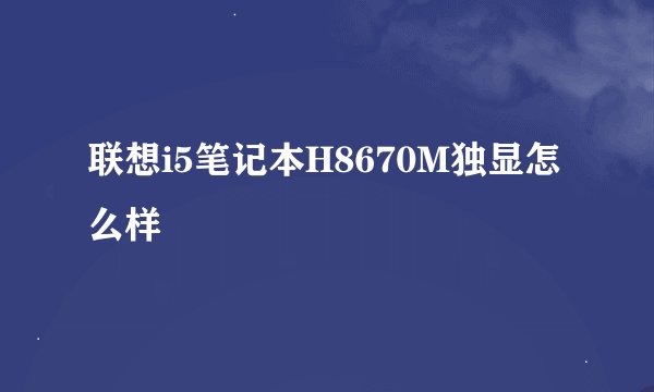 联想i5笔记本H8670M独显怎么样